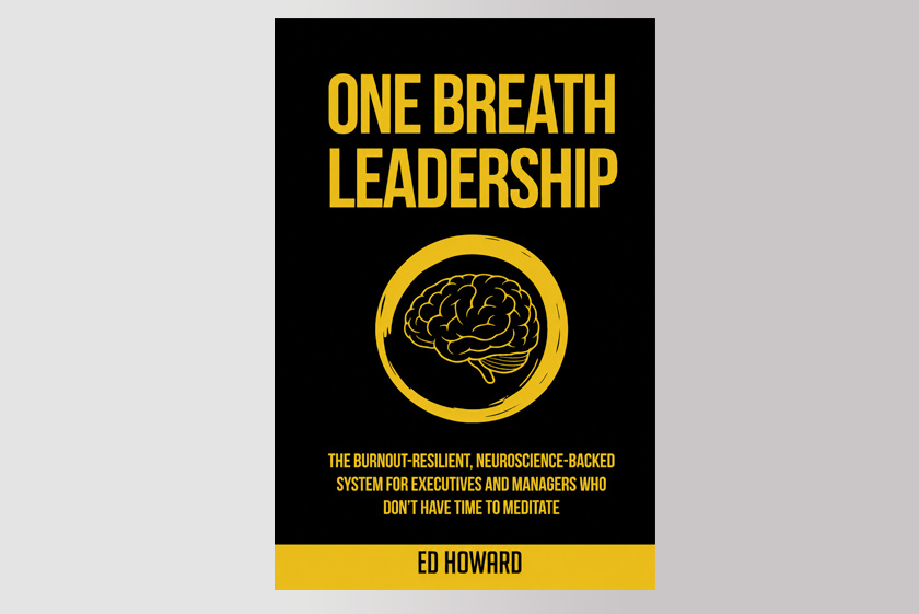 One Breath Leadership: The Burnout-Resilient, Neuroscience-Backed System for Executives and Managers Who Don’t Have Time to Meditate