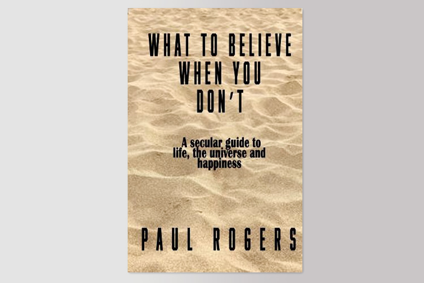 What to Believe When You Don't: A secular guide to life, the universe, and happiness