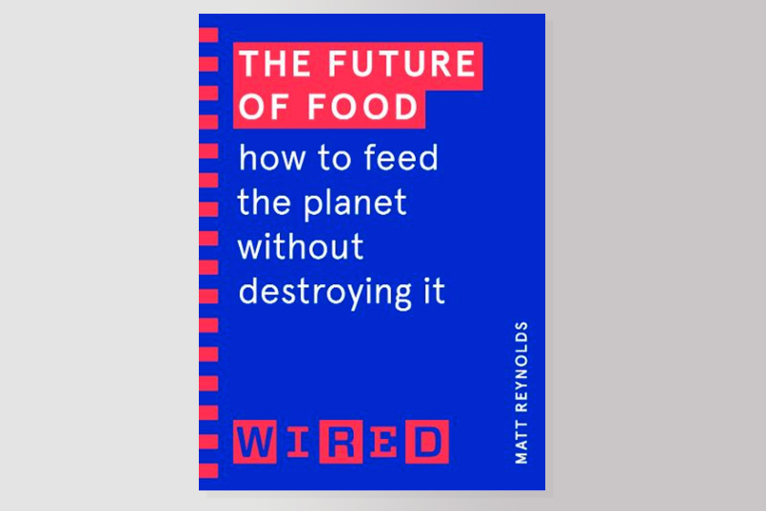 The Future of Food (WIRED guides): How to Feed the Planet Without Destroying It