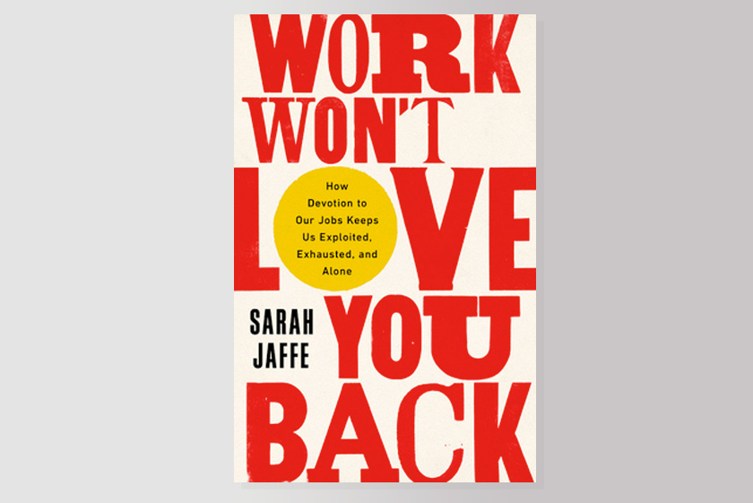 Work Won't Love You Back: How Devotion to Our Jobs Keeps Us Exploited, Exhausted, and Alone